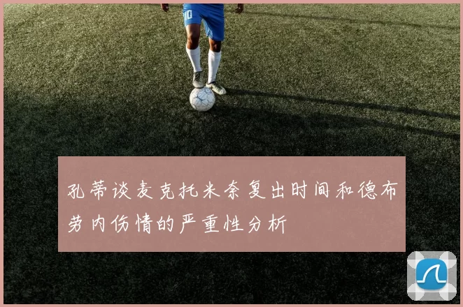 孔蒂谈麦克托米奈复出时间和德布劳内伤情的严重性分析