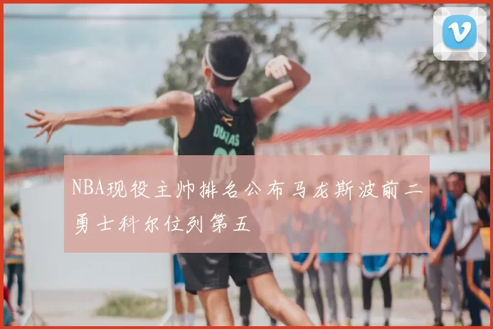 NBA现役主帅排名公布马龙斯波前二勇士科尔位列第五
