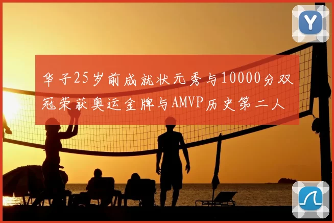 华子25岁前成就状元秀与10000分双冠荣获奥运金牌与AMVP历史第二人比肩老詹