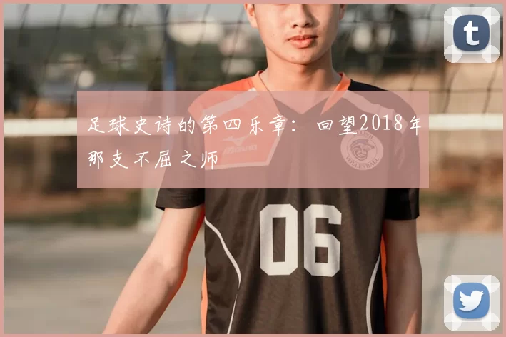 足球史诗的第四乐章：回望2018年那支不屈之师