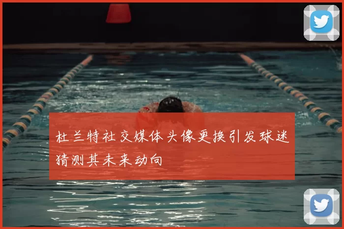 杜兰特社交媒体头像更换引发球迷猜测其未来动向