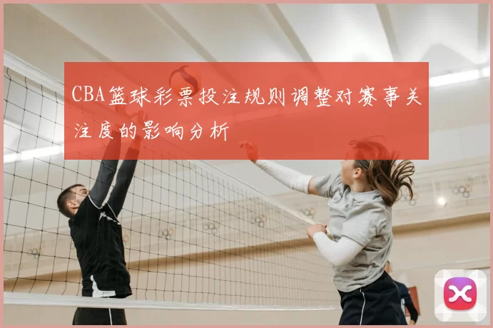 CBA篮球彩票投注规则调整对赛事关注度的影响分析