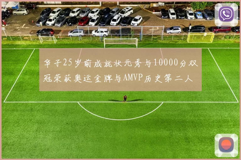 华子25岁前成就状元秀与10000分双冠荣获奥运金牌与AMVP历史第二人比肩老詹