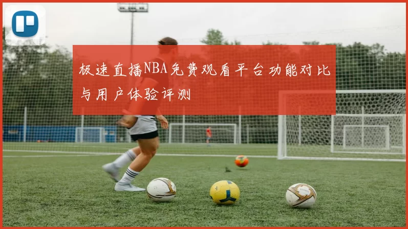 极速直播NBA免费观看平台功能对比与用户体验评测
