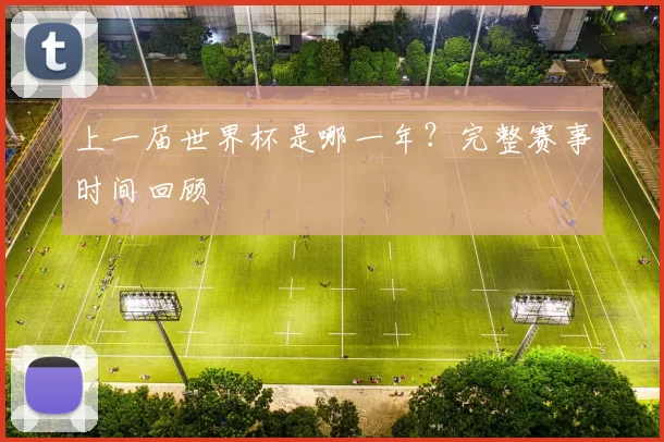 上一届世界杯是哪一年？完整赛事时间回顾