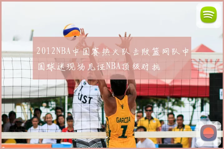2012NBA中国赛热火队击败篮网队中国球迷现场见证NBA顶级对抗
