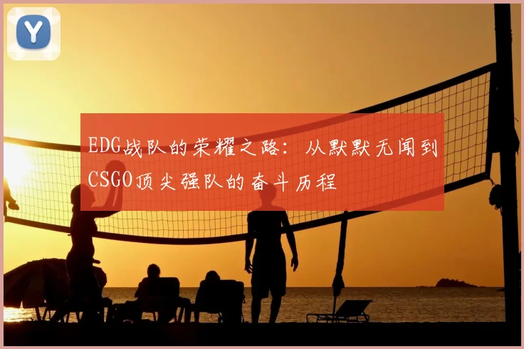 EDG战队的荣耀之路：从默默无闻到CSGO顶尖强队的奋斗历程