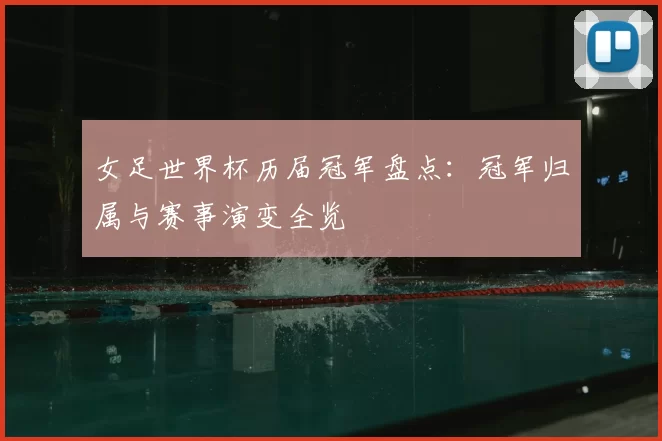 女足世界杯历届冠军盘点:冠军归属与赛事演变全览