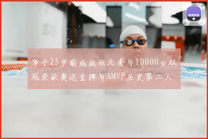 华子25岁前成就状元秀与10000分双冠荣获奥运金牌与AMVP历史第二人比肩老詹
