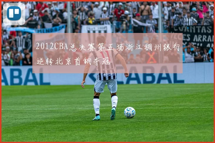 2012CBA总决赛第五场浙江稠州银行逆转北京首钢夺冠
