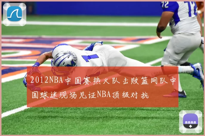 2012NBA中国赛热火队击败篮网队中国球迷现场见证NBA顶级对抗