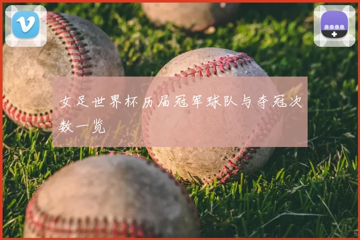 女足世界杯历届冠军球队与夺冠次数一览