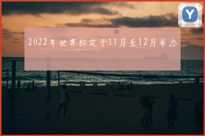 2022年世界杯定于11月至12月举办