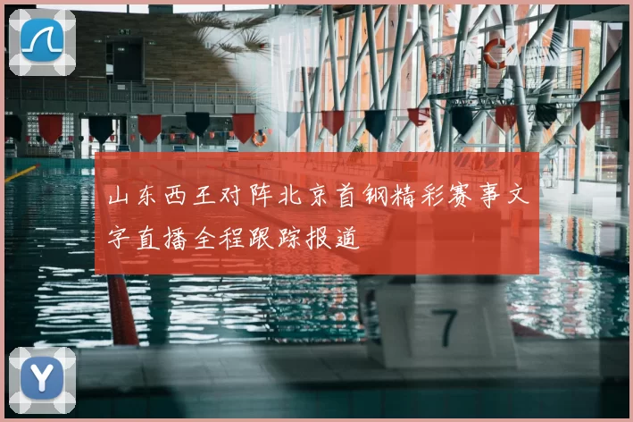 山东西王对阵北京首钢精彩赛事文字直播全程跟踪报道