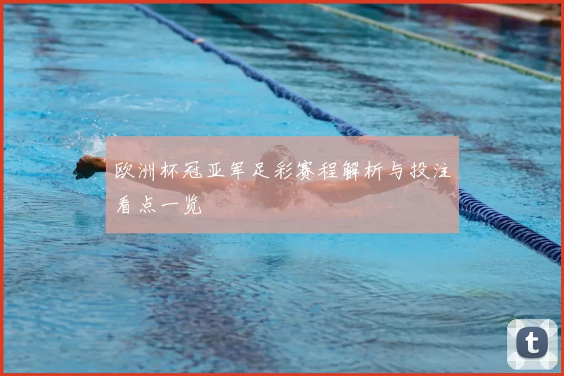 欧洲杯冠亚军足彩赛程解析与投注看点一览