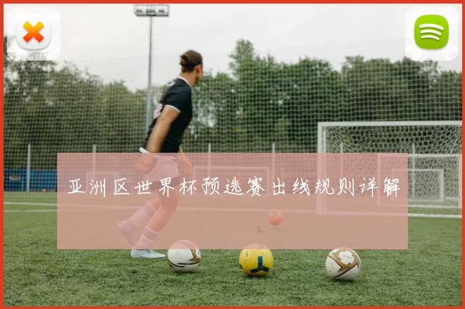 亚洲区世界杯预选赛出线规则详解