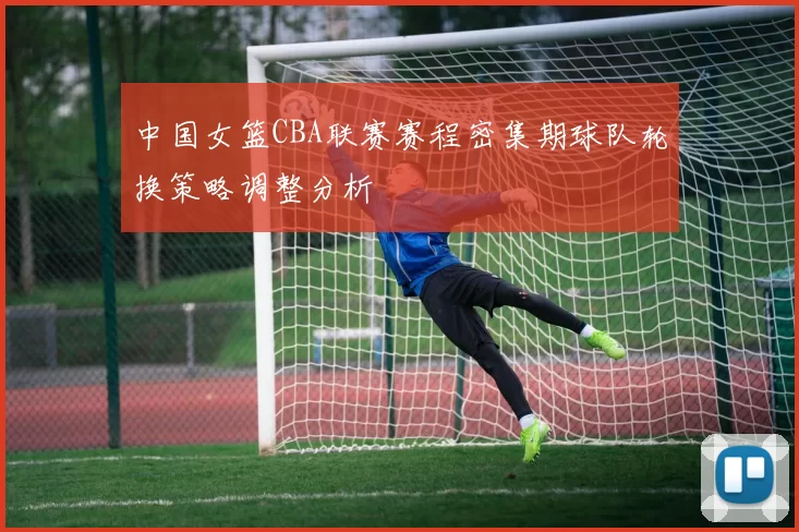 中国女篮CBA联赛赛程密集期球队轮换策略调整分析