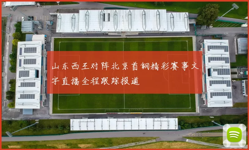 山东西王对阵北京首钢精彩赛事文字直播全程跟踪报道