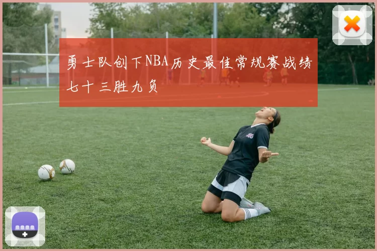 勇士队创下NBA历史最佳常规赛战绩七十三胜九负