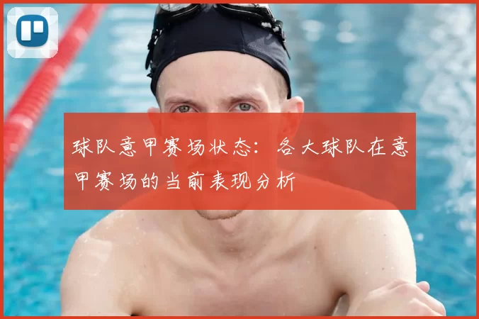 球队意甲赛场状态:各大球队在意甲赛场的当前表现分析