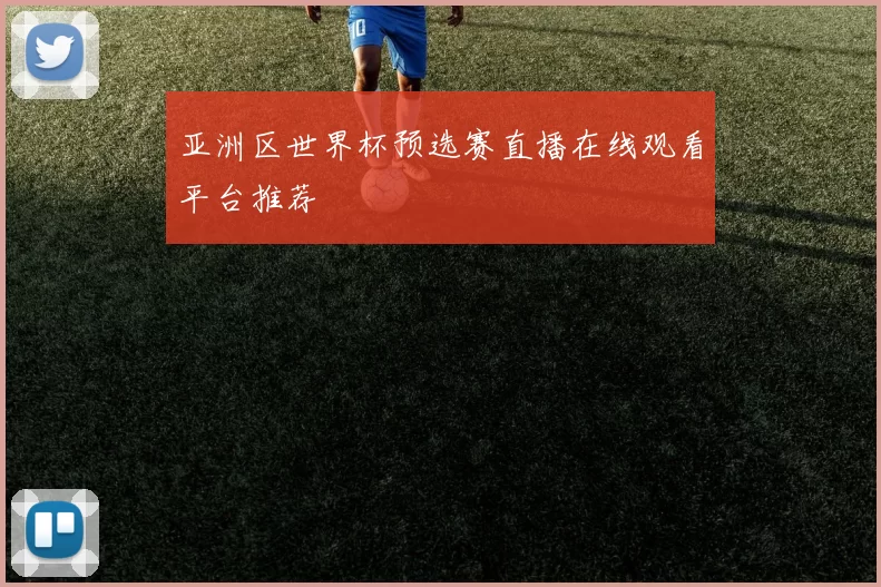 亚洲区世界杯预选赛直播在线观看平台推荐