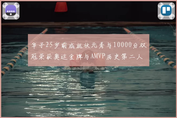 华子25岁前成就状元秀与10000分双冠荣获奥运金牌与AMVP历史第二人比肩老詹