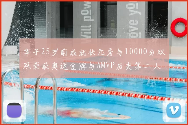 华子25岁前成就状元秀与10000分双冠荣获奥运金牌与AMVP历史第二人比肩老詹