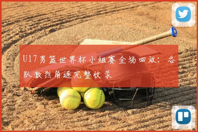 U17男篮世界杯小组赛全场回放：各队激烈角逐完整收录