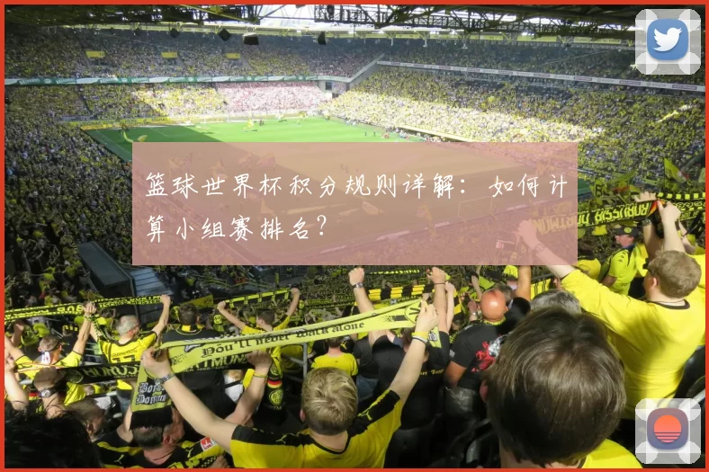 篮球世界杯积分规则详解：如何计算小组赛排名？