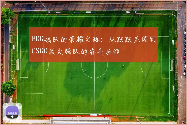 EDG战队的荣耀之路：从默默无闻到CSGO顶尖强队的奋斗历程