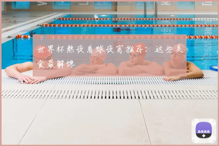 世界杯熬夜看球夜宵推荐：这些美食最解馋