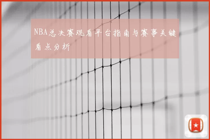 NBA总决赛观看平台指南与赛事关键看点分析