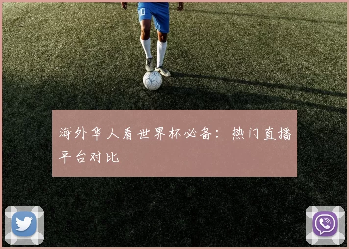 海外华人看世界杯必备：热门直播平台对比