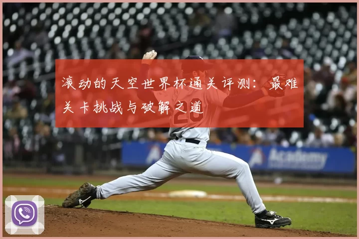滚动的天空世界杯通关评测：最难关卡挑战与破解之道