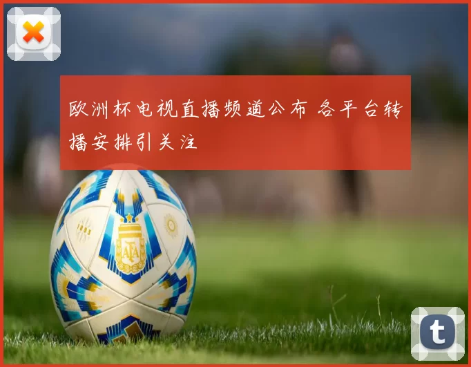 欧洲杯电视直播频道公布 各平台转播安排引关注