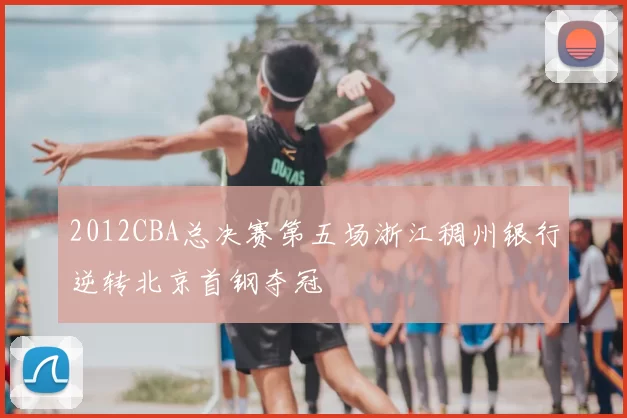 2012CBA总决赛第五场浙江稠州银行逆转北京首钢夺冠