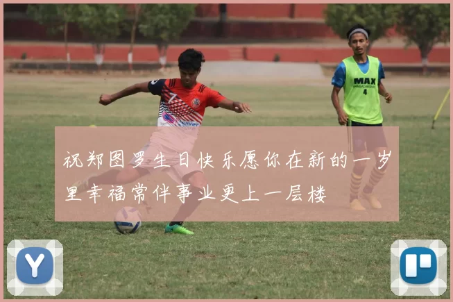 祝郑图罗生日快乐愿你在新的一岁里幸福常伴事业更上一层楼