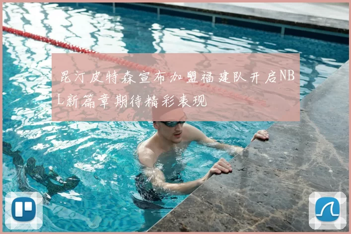 昆汀皮特森宣布加盟福建队开启NBL新篇章期待精彩表现
