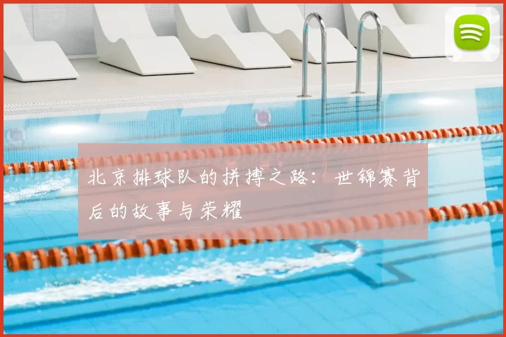 北京排球队的拼搏之路：世锦赛背后的故事与荣耀
