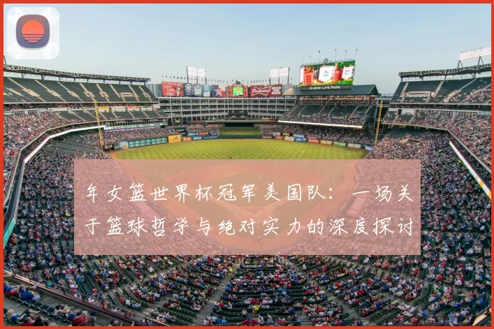 年女篮世界杯冠军美国队：一场关于篮球哲学与绝对实力的深度探讨