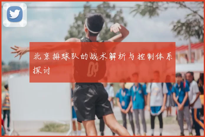 北京排球队的战术解析与控制体系探讨