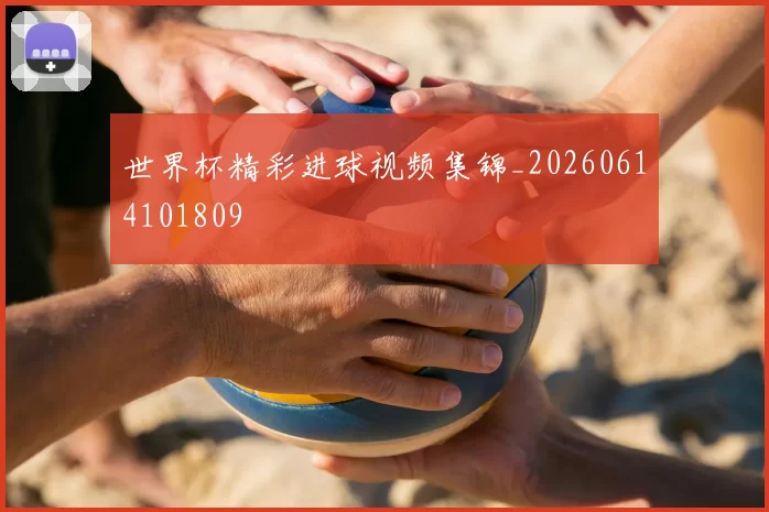 世界杯精彩进球视频集锦_20260614101809