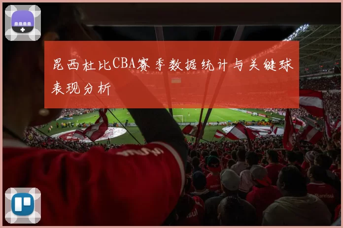 昆西杜比CBA赛季数据统计与关键球表现分析