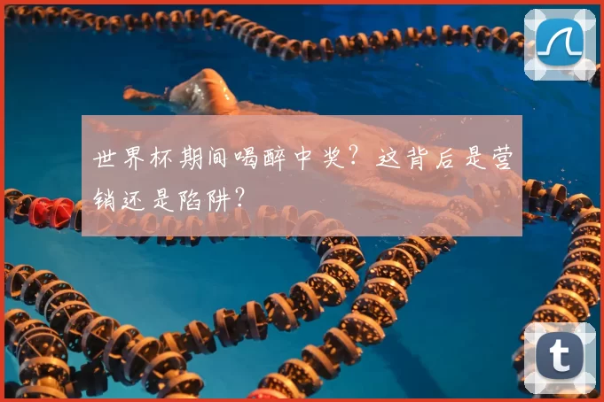 世界杯期间喝醉中奖?这背后是营销还是陷阱?
