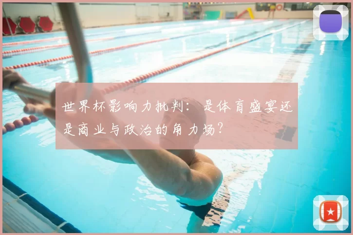 世界杯影响力批判:是体育盛宴还是商业与政治的角力场?