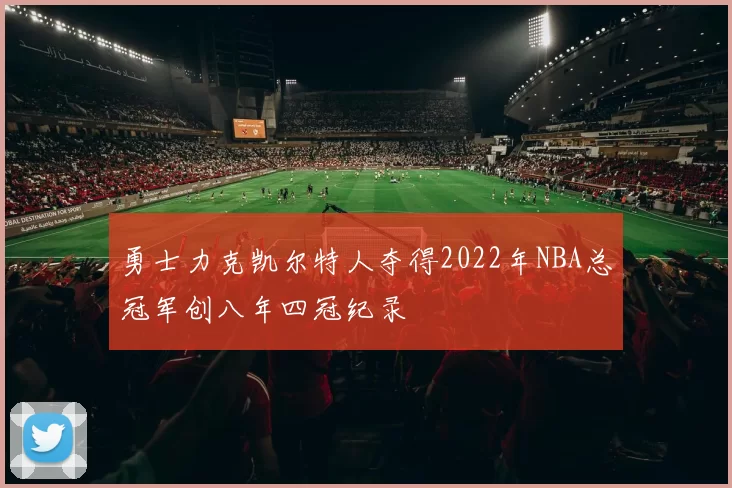 勇士力克凯尔特人夺得2022年NBA总冠军创八年四冠纪录