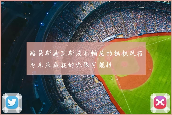 路易斯迪亚斯谈孔帕尼的执教风格与未来成就的无限可能性